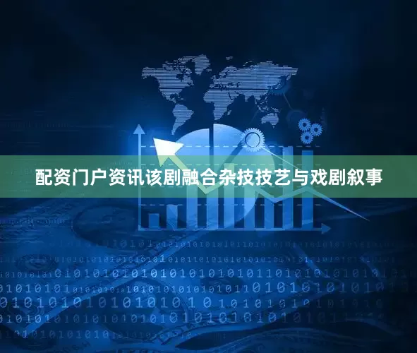 配资门户资讯该剧融合杂技技艺与戏剧叙事