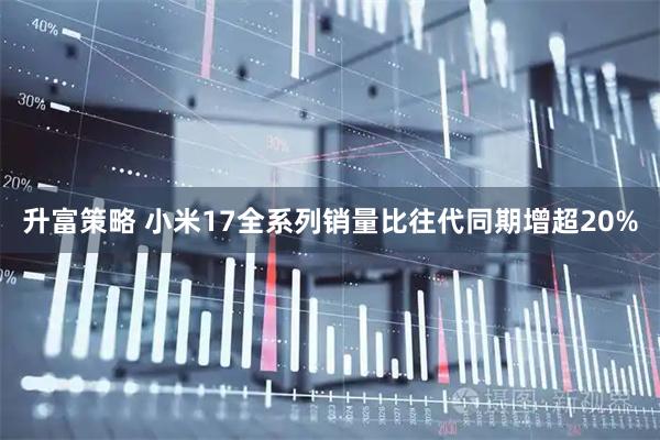 升富策略 小米17全系列销量比往代同期增超20%