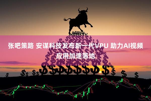 张吧策路 安谋科技发布新一代VPU 助力AI视频应用加速落地