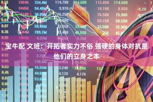 宝牛配 文班：开拓者实力不俗 强硬的身体对抗是他们的立身之本