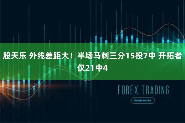 股天乐 外线差距大！半场马刺三分15投7中 开拓者仅21中4