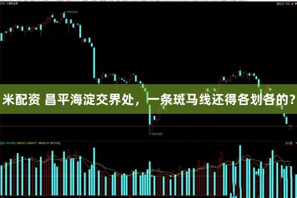 米配资 昌平海淀交界处，一条斑马线还得各划各的？
