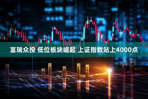 富瑞众投 低位板块崛起 上证指数站上4000点